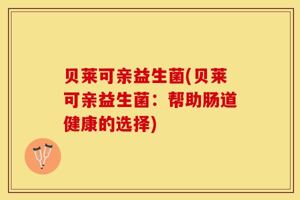 贝莱可亲益生菌(贝莱可亲益生菌：帮助肠道健康的选择)