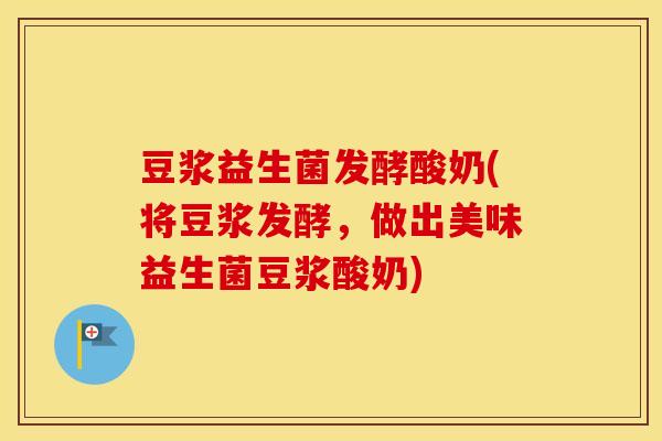 豆浆益生菌发酵酸奶(将豆浆发酵，做出美味益生菌豆浆酸奶)