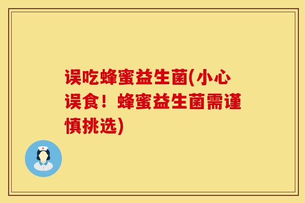 误吃蜂蜜益生菌(小心误食！蜂蜜益生菌需谨慎挑选)