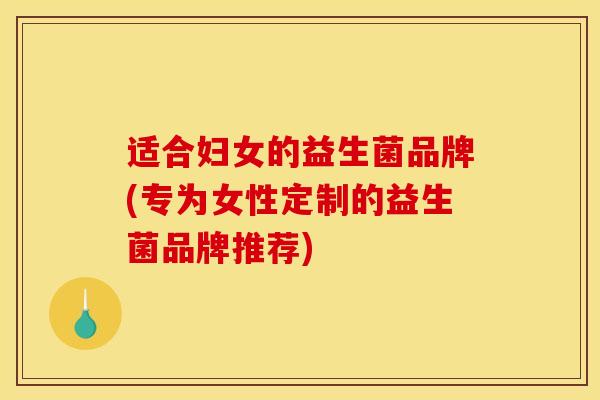 适合妇女的益生菌品牌(专为女性定制的益生菌品牌推荐)