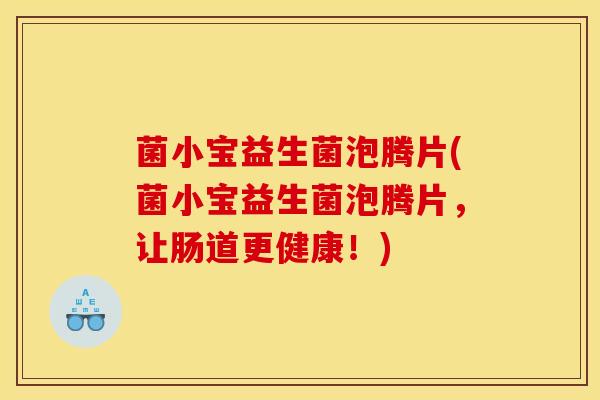 菌小宝益生菌泡腾片(菌小宝益生菌泡腾片，让肠道更健康！)