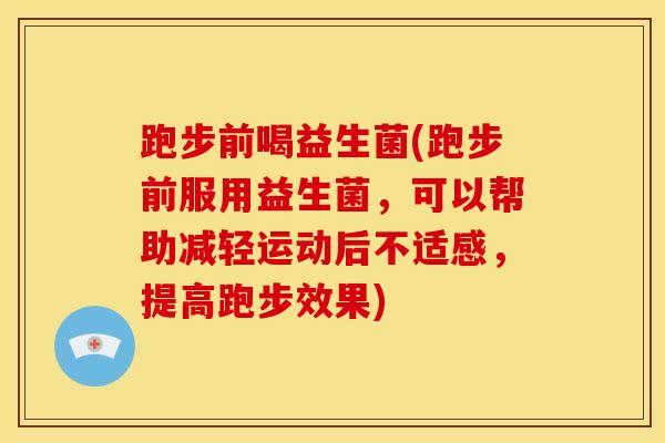 跑步前喝益生菌(跑步前服用益生菌，可以帮助减轻运动后不适感，提高跑步效果)