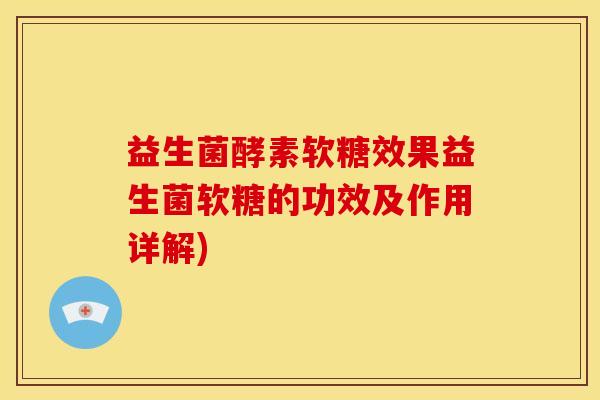 益生菌酵素软糖效果益生菌软糖的功效及作用详解)