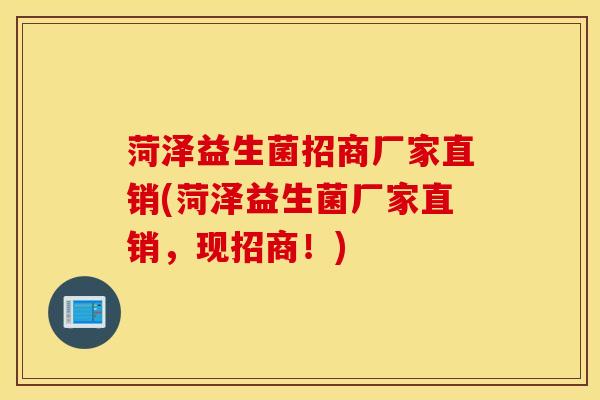 菏泽益生菌招商厂家直销(菏泽益生菌厂家直销，现招商！)