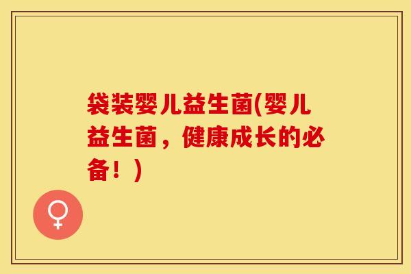 袋装婴儿益生菌(婴儿益生菌，健康成长的必备！)