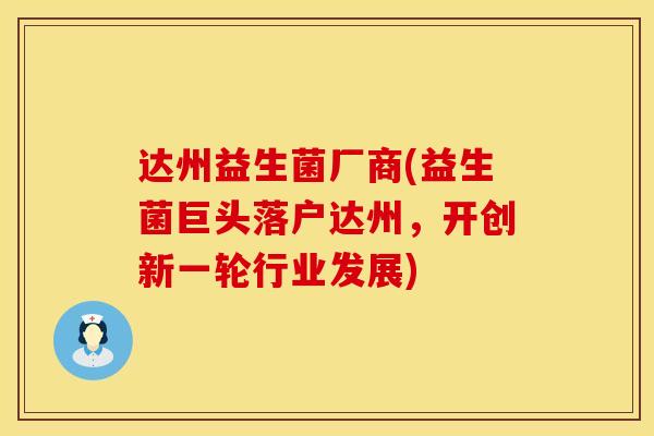 达州益生菌厂商(益生菌巨头落户达州，开创新一轮行业发展)