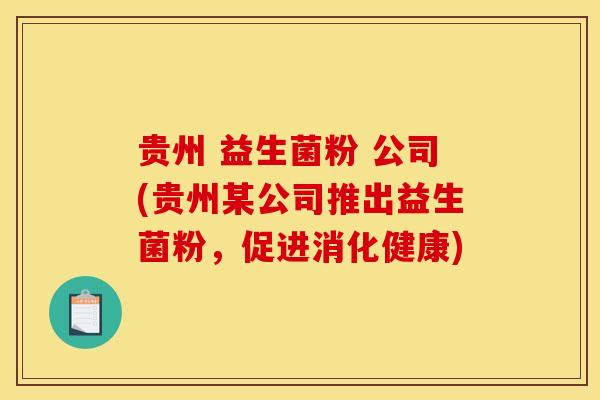 贵州 益生菌粉 公司(贵州某公司推出益生菌粉，促进消化健康)