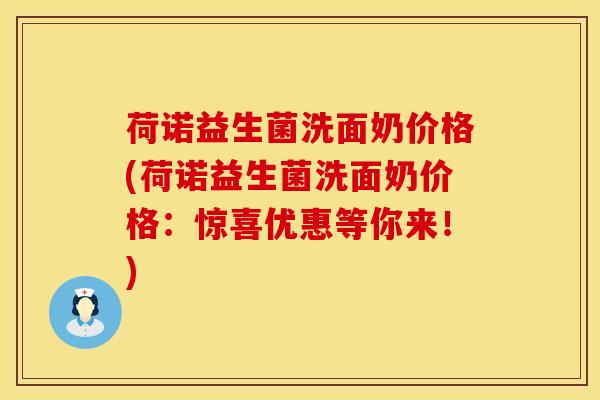 荷诺益生菌洗面奶价格(荷诺益生菌洗面奶价格：惊喜优惠等你来！)