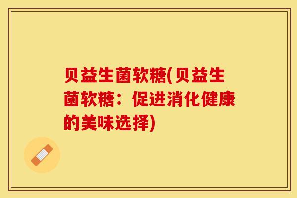 贝益生菌软糖(贝益生菌软糖：促进消化健康的美味选择)