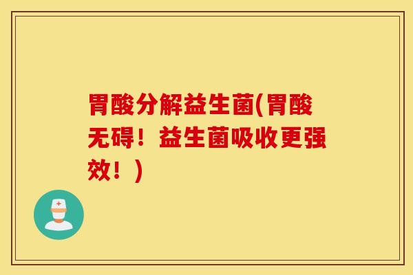 胃酸分解益生菌(胃酸无碍！益生菌吸收更强效！)