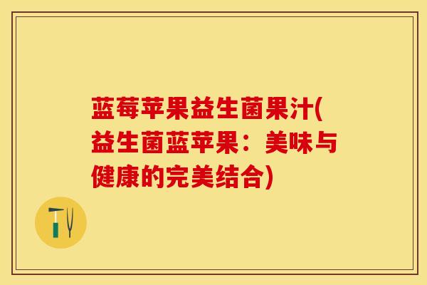 蓝莓苹果益生菌果汁(益生菌蓝苹果：美味与健康的完美结合)