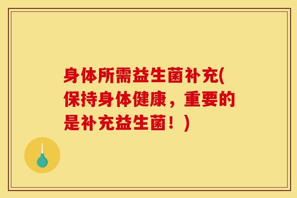 身体所需益生菌补充(保持身体健康，重要的是补充益生菌！)