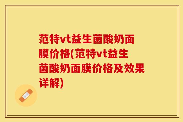 范特vt益生菌酸奶面膜价格(范特vt益生菌酸奶面膜价格及效果详解)