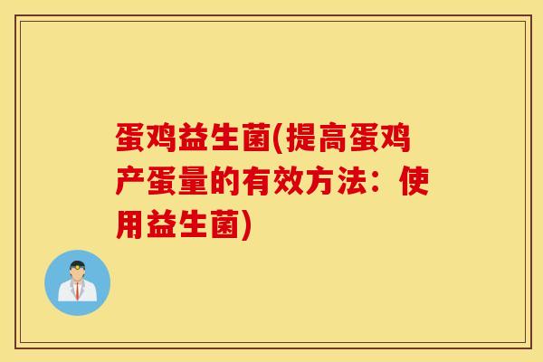 蛋鸡益生菌(提高蛋鸡产蛋量的有效方法：使用益生菌)