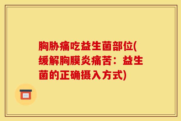 胸胁痛吃益生菌部位(缓解胸膜炎痛苦：益生菌的正确摄入方式)