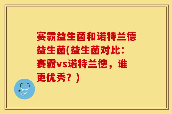 赛霸益生菌和诺特兰德益生菌(益生菌对比：赛霸vs诺特兰德，谁更优秀？)