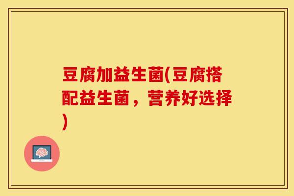 豆腐加益生菌(豆腐搭配益生菌，营养好选择)
