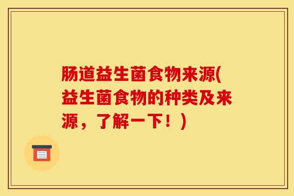 肠道益生菌食物来源(益生菌食物的种类及来源，了解一下！)