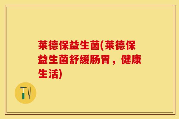 莱德保益生菌(莱德保益生菌舒缓肠胃，健康生活)