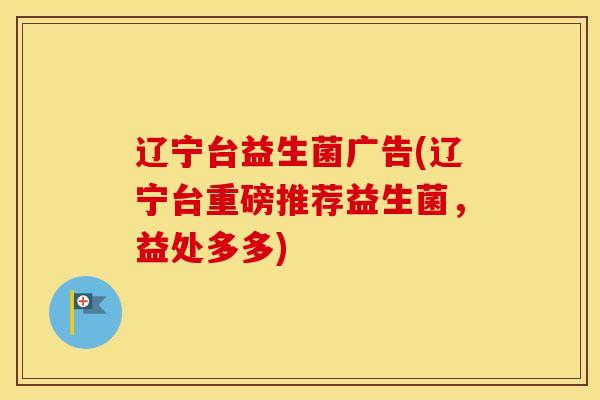 辽宁台益生菌广告(辽宁台重磅推荐益生菌，益处多多)