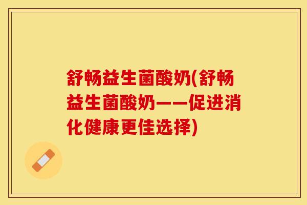 舒畅益生菌酸奶(舒畅益生菌酸奶——促进消化健康更佳选择)