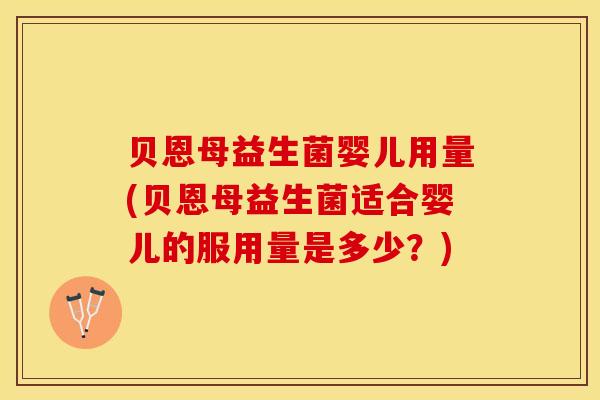 贝恩母益生菌婴儿用量(贝恩母益生菌适合婴儿的服用量是多少？)