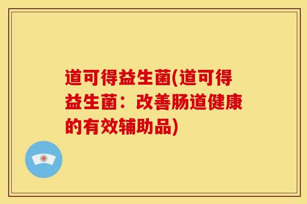 道可得益生菌(道可得益生菌：改善肠道健康的有效辅助品)