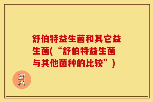 舒伯特益生菌和其它益生菌(“舒伯特益生菌与其他菌种的比较”)