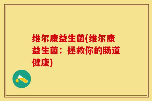 维尔康益生菌(维尔康益生菌：拯救你的肠道健康)