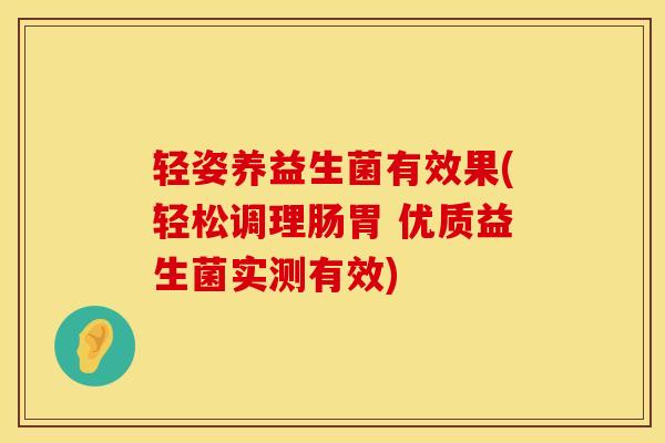 轻姿养益生菌有效果(轻松调理肠胃 优质益生菌实测有效)