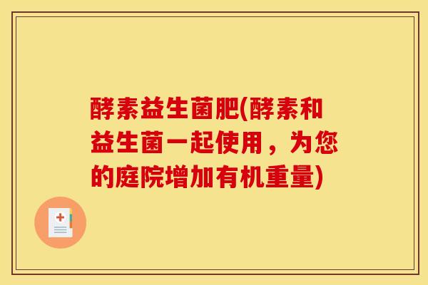 酵素益生菌肥(酵素和益生菌一起使用，为您的庭院增加有机重量)