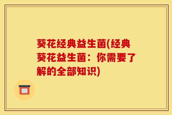 葵花经典益生菌(经典葵花益生菌：你需要了解的全部知识)