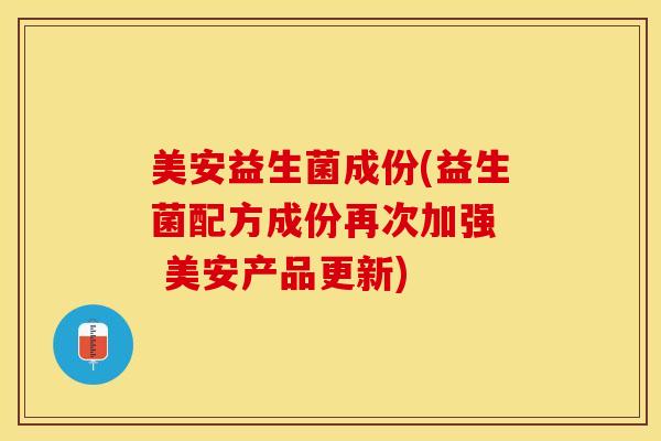 美安益生菌成份(益生菌配方成份再次加强  美安产品更新)