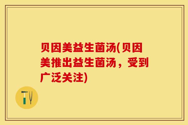 贝因美益生菌汤(贝因美推出益生菌汤，受到广泛关注)