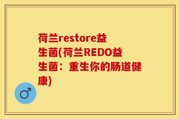 荷兰restore益生菌(荷兰REDO益生菌：重生你的肠道健康)