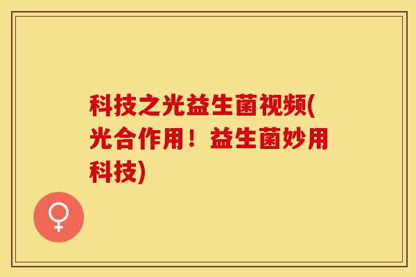 科技之光益生菌视频(光合作用！益生菌妙用科技)