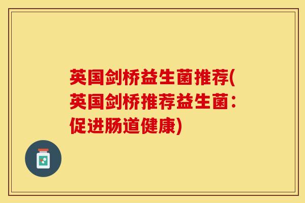 英国剑桥益生菌推荐(英国剑桥推荐益生菌：促进肠道健康)