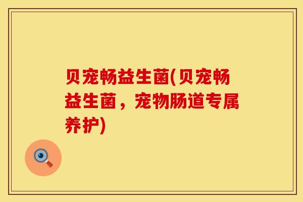 贝宠畅益生菌(贝宠畅益生菌，宠物肠道专属养护)