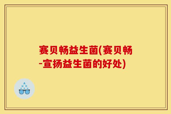 赛贝畅益生菌(赛贝畅-宣扬益生菌的好处)