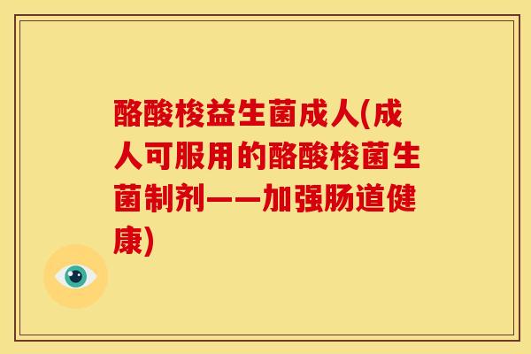 酪酸梭益生菌成人(成人可服用的酪酸梭菌生菌制剂——加强肠道健康)