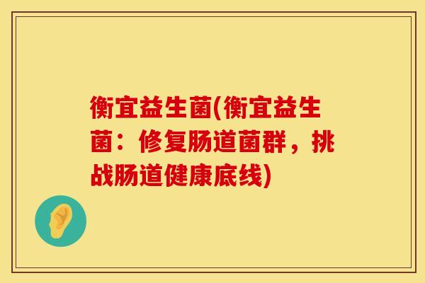 衡宜益生菌(衡宜益生菌：修复肠道菌群，挑战肠道健康底线)