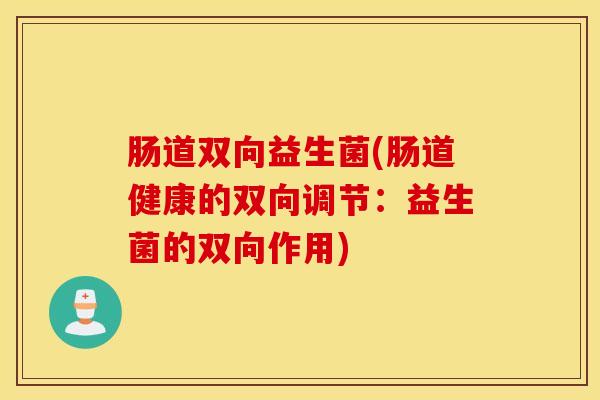 肠道双向益生菌(肠道健康的双向调节：益生菌的双向作用)