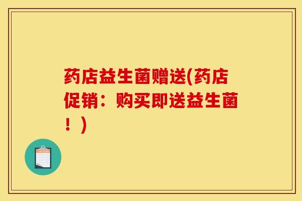 药店益生菌赠送(药店促销：购买即送益生菌！)