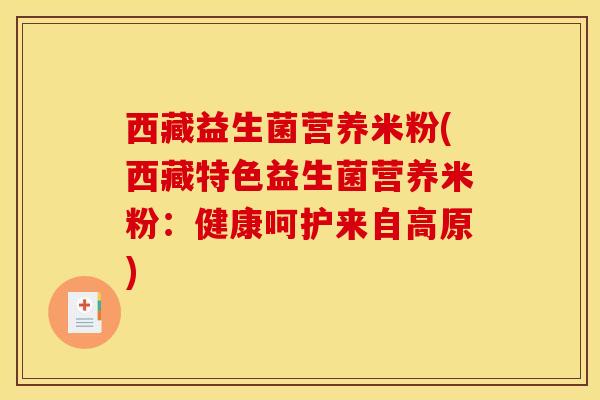 西藏益生菌营养米粉(西藏特色益生菌营养米粉：健康呵护来自高原)