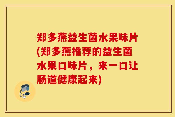 郑多燕益生菌水果味片(郑多燕推荐的益生菌水果口味片，来一口让肠道健康起来)
