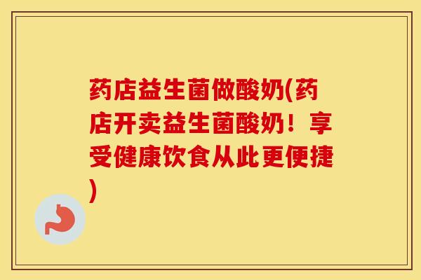 药店益生菌做酸奶(药店开卖益生菌酸奶！享受健康饮食从此更便捷)