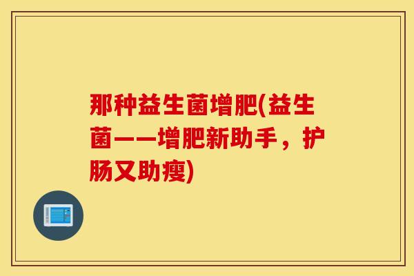 那种益生菌增肥(益生菌——增肥新助手，护肠又助瘦)