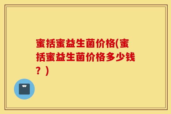 蜜括蜜益生菌价格(蜜括蜜益生菌价格多少钱？)