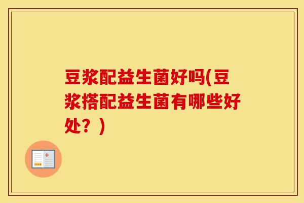 豆浆配益生菌好吗(豆浆搭配益生菌有哪些好处？)