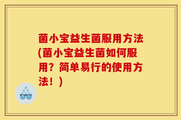 菌小宝益生菌服用方法(菌小宝益生菌如何服用？简单易行的使用方法！)